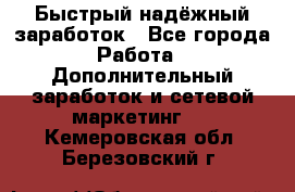 Быстрый надёжный заработок - Все города Работа » Дополнительный заработок и сетевой маркетинг   . Кемеровская обл.,Березовский г.